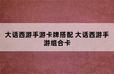 大话西游手游卡牌搭配 大话西游手游组合卡